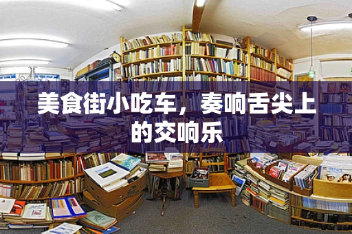 美食街小吃车，奏响舌尖上的交响乐