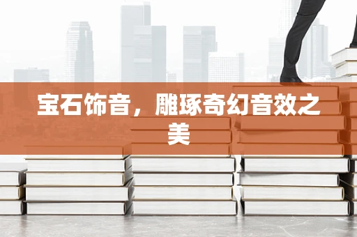 宝石饰音，雕琢奇幻音效之美