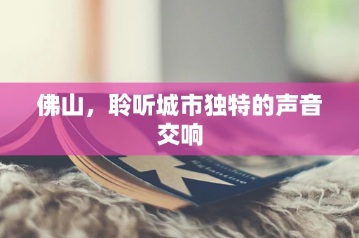 佛山，聆听城市独特的声音交响