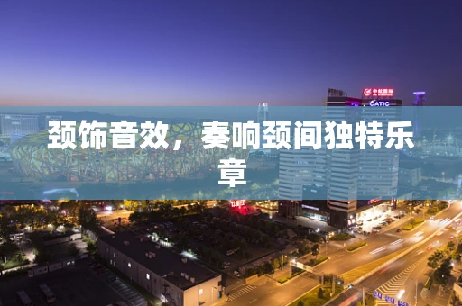 颈饰音效，奏响颈间独特乐章