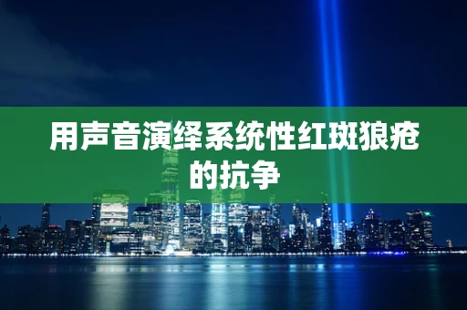 用声音演绎系统性红斑狼疮的抗争