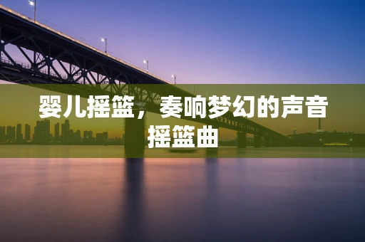 婴儿摇篮，奏响梦幻的声音摇篮曲