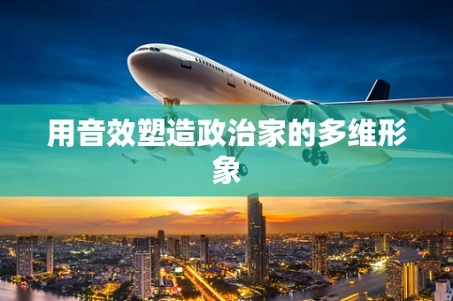 用音效塑造政治家的多维形象