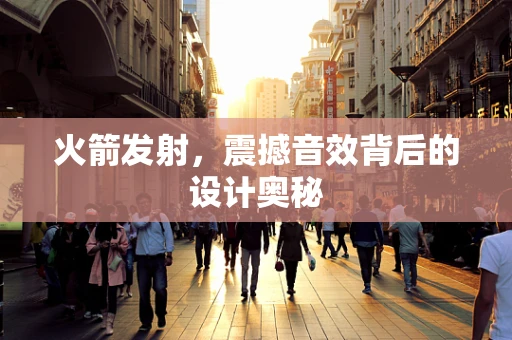 火箭发射，震撼音效背后的设计奥秘
