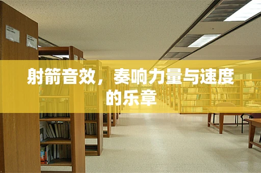 射箭音效，奏响力量与速度的乐章