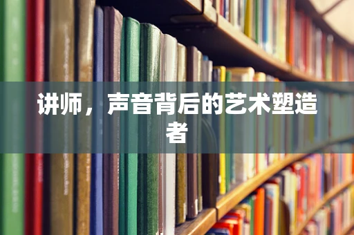 讲师，声音背后的艺术塑造者