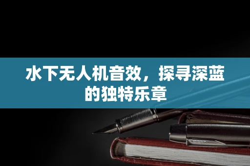 水下无人机音效，探寻深蓝的独特乐章