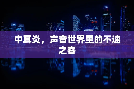 中耳炎，声音世界里的不速之客