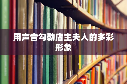 用声音勾勒店主夫人的多彩形象
