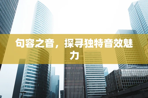 句容之音，探寻独特音效魅力