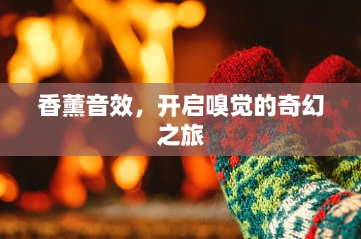香薰音效，开启嗅觉的奇幻之旅