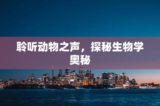 聆听动物之声，探秘生物学奥秘