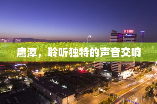 鹰潭，聆听独特的声音交响