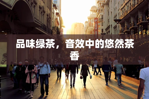 品味绿茶，音效中的悠然茶香