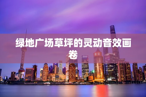 绿地广场草坪的灵动音效画卷