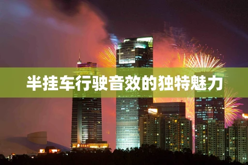 半挂车行驶音效的独特魅力