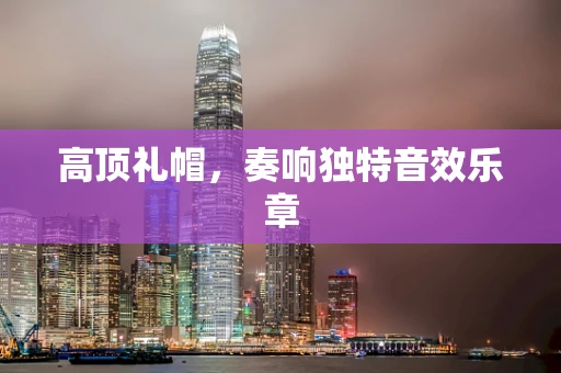 高顶礼帽，奏响独特音效乐章