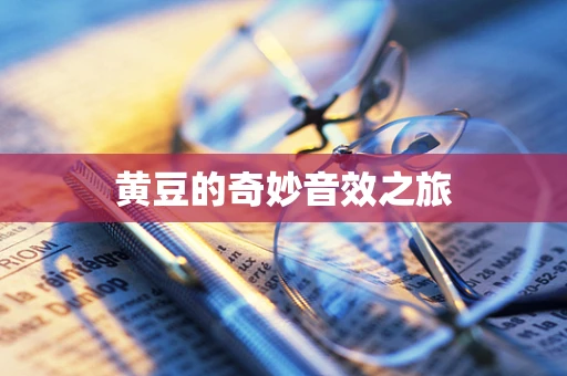 黄豆的奇妙音效之旅