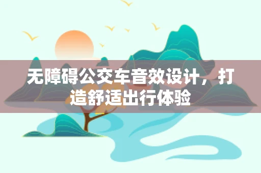 无障碍公交车音效设计，打造舒适出行体验