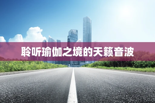 聆听瑜伽之境的天籁音波