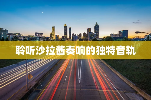 聆听沙拉酱奏响的独特音轨