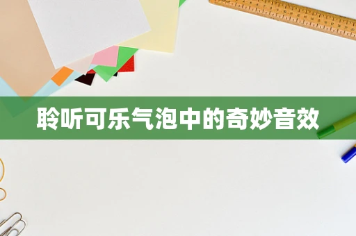 聆听可乐气泡中的奇妙音效