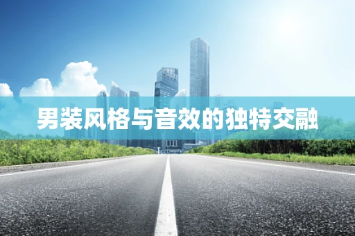 男装风格与音效的独特交融