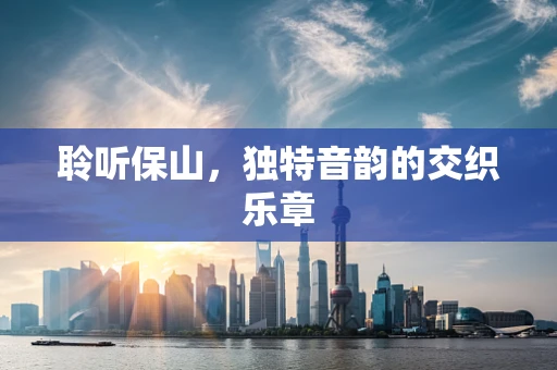聆听保山，独特音韵的交织乐章