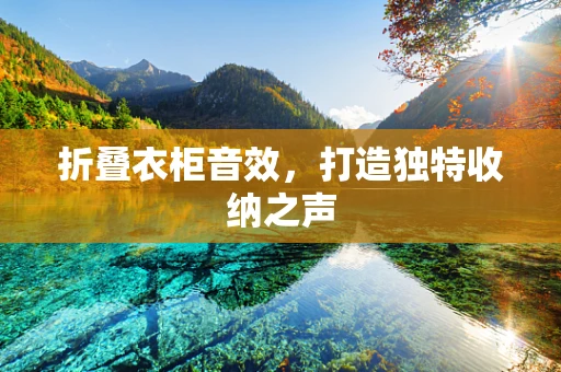 折叠衣柜音效，打造独特收纳之声