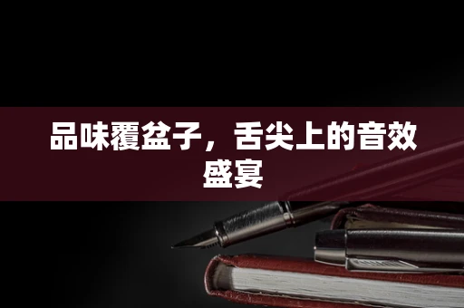 品味覆盆子，舌尖上的音效盛宴
