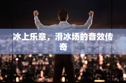 冰上乐章，滑冰场的音效传奇