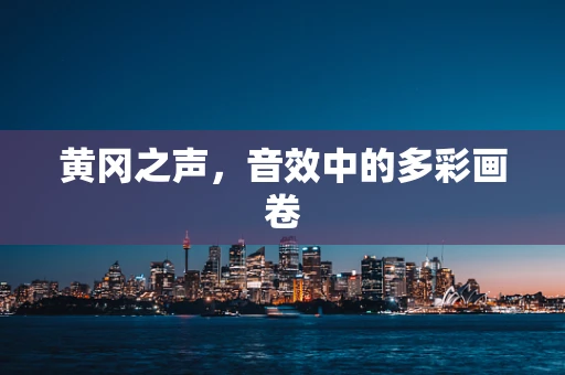 黄冈之声，音效中的多彩画卷