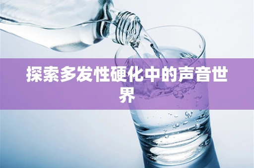 探索多发性硬化中的声音世界