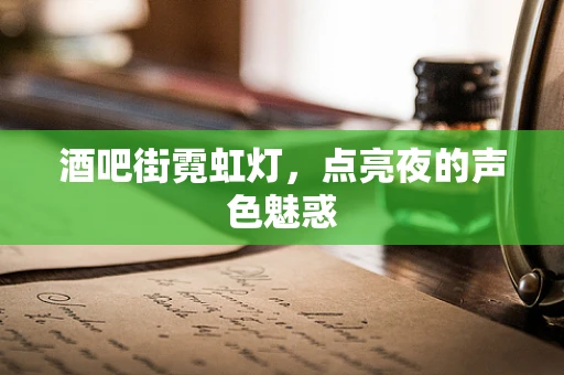 酒吧街霓虹灯，点亮夜的声色魅惑