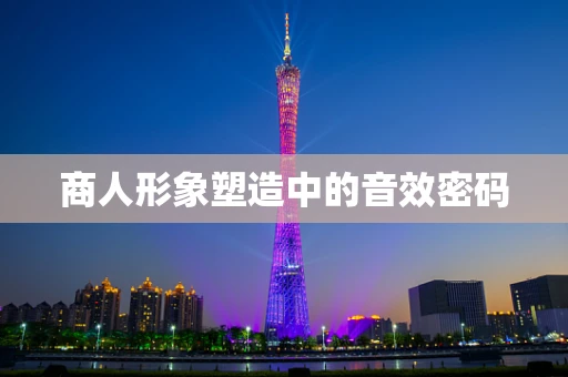 商人形象塑造中的音效密码