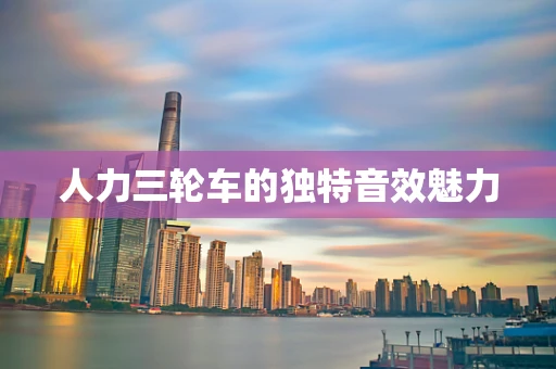 人力三轮车的独特音效魅力