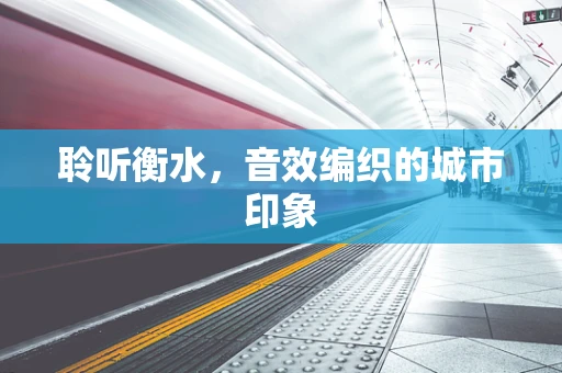 聆听衡水，音效编织的城市印象
