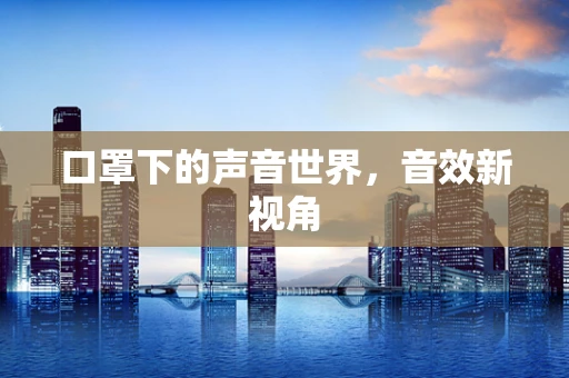 口罩下的声音世界，音效新视角