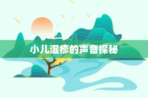小儿湿疹的声音探秘