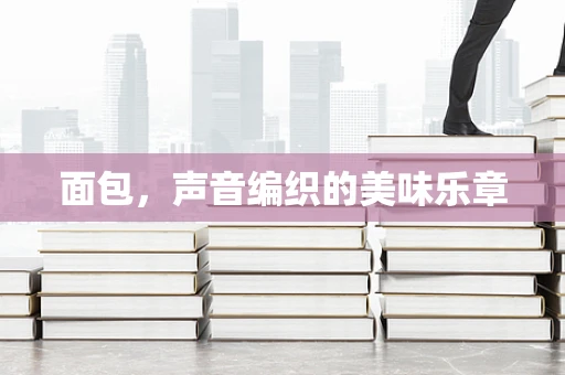 面包，声音编织的美味乐章