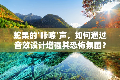 蛇果的‘咔嚓’声，如何通过音效设计增强其恐怖氛围？