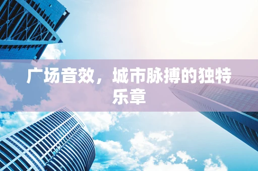 广场音效，城市脉搏的独特乐章