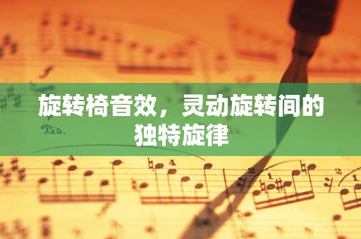 旋转椅音效，灵动旋转间的独特旋律
