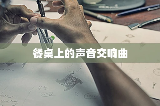 餐桌上的声音交响曲