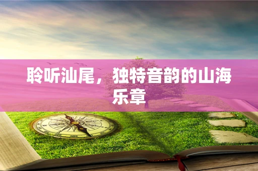 聆听汕尾，独特音韵的山海乐章