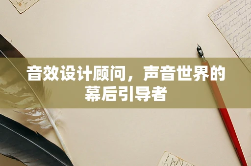 音效设计顾问，声音世界的幕后引导者