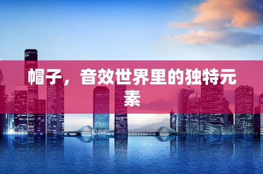 帽子，音效世界里的独特元素
