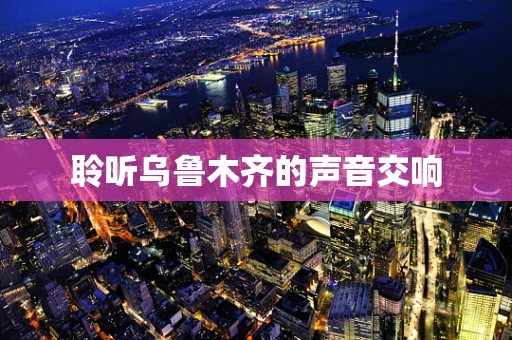 聆听乌鲁木齐的声音交响