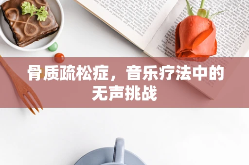 骨质疏松症，音乐疗法中的无声挑战