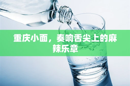 重庆小面，奏响舌尖上的麻辣乐章